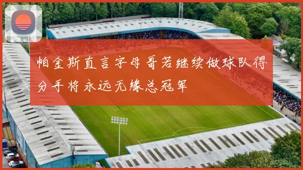 帕金斯直言字母哥若继续做球队得分手将永远无缘总冠军