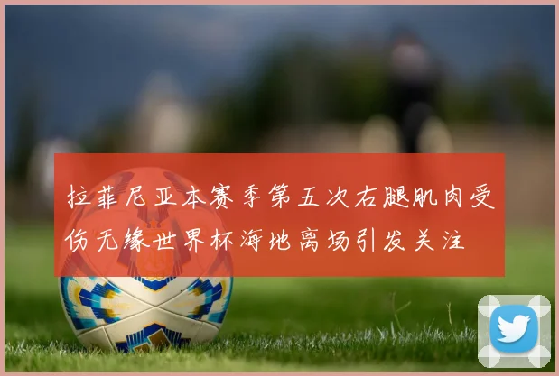 拉菲尼亚本赛季第五次右腿肌肉受伤无缘世界杯海地离场引发关注