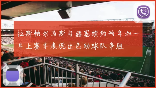 拉斯帕尔马斯与赫塞续约两年加一年上赛季表现出色助球队争胜