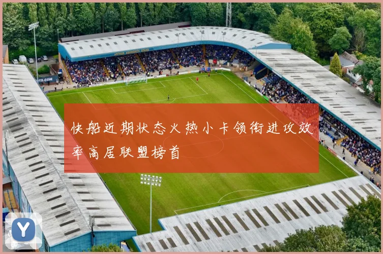 快船近期状态火热小卡领衔进攻效率高居联盟榜首