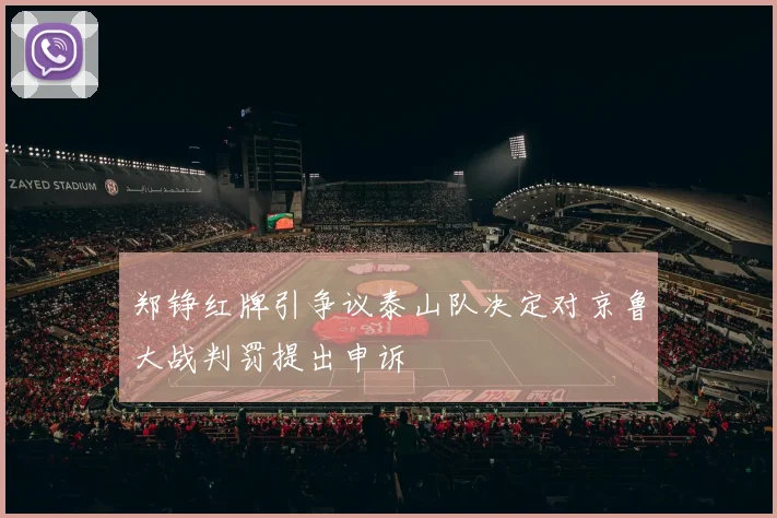 郑铮红牌引争议泰山队决定对京鲁大战判罚提出申诉