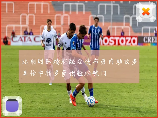比利时队精彩配合德布劳内助攻多库传中特罗萨德轻松破门