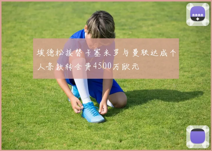 埃德松接替卡塞米罗与曼联达成个人条款转会费4500万欧元