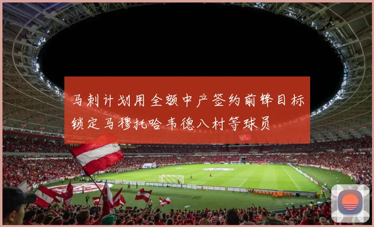 马刺计划用全额中产签约前锋目标锁定马穆托哈韦德八村等球员